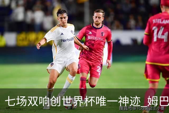 七场双响创世界杯唯一神迹 姆巴佩展现统治级实力