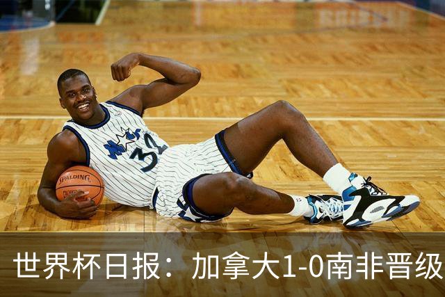 世界杯日报：加拿大1-0南非晋级创历史 韩国主帅洪明甫下课