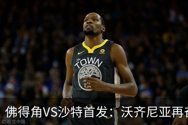 佛得角VS沙特首发：沃齐尼亚再奋力一搏 布赖坎登场