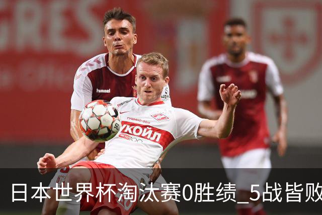日本世界杯淘汰赛0胜绩 5战皆败2输点球2遭逆转绝杀