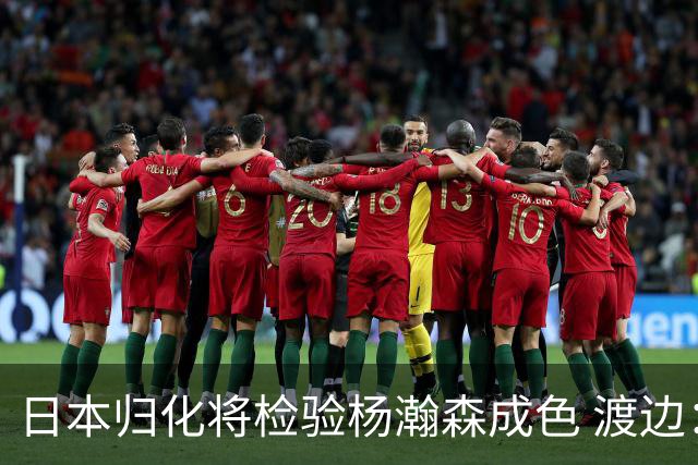 日本归化将检验杨瀚森成色 渡边：有实力击败中国男篮