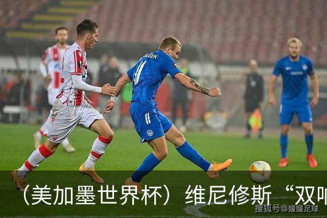 （美加墨世界杯）维尼修斯“双响”助巴西头名晋级 摩洛哥4：2胜海地