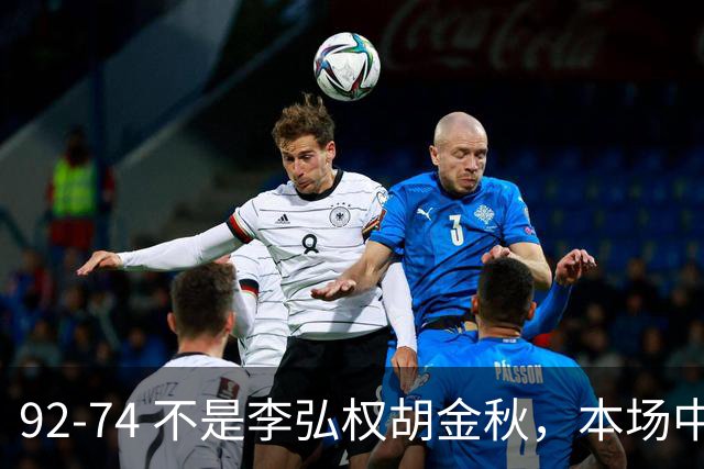 92-74 不是李弘权胡金秋，本场中国男篮最佳是他 12投6中轰下5记三分