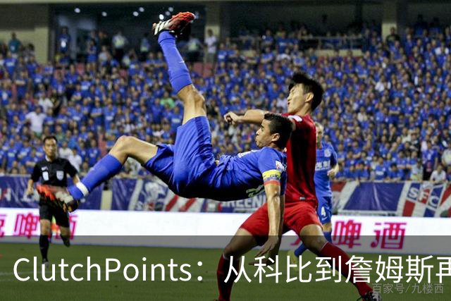 ClutchPoints：从科比到詹姆斯再到东契奇 湖人巨星传承继续